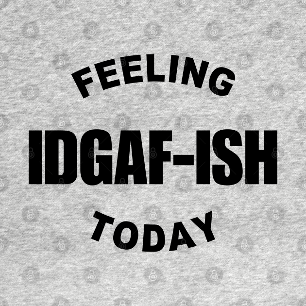 Feeling Kinda Idgaf Ish Today Feeling Kinda Idgaf Ish Today Long Sleeve T Shirt Teepublic 5648